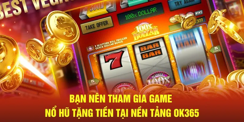 Bạn nên tham gia game nổ hũ tặng tiền tại nền tảng Ok365