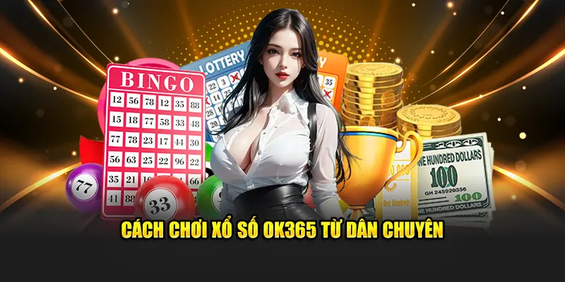 Cách chơi xổ số OK365 từ dân chuyên