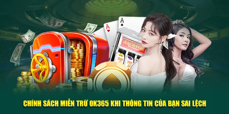 Chính sách miễn trừ OK365 khi thông tin của bạn sai lệch