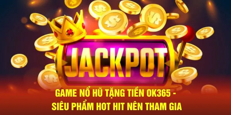 Game Nổ Hũ Tặng Tiền Ok365 - Siêu Phẩm Hot Hit Nên Tham Gia