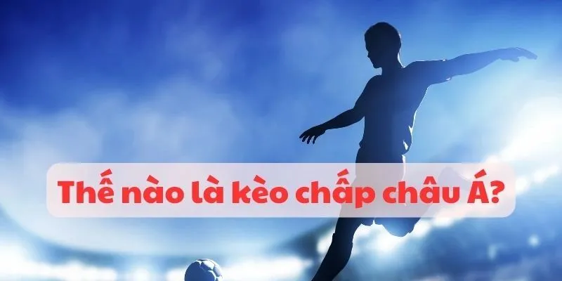Kèo chấp châu Á - 3 dạng cá cược phổ biến nhất nên thử qua