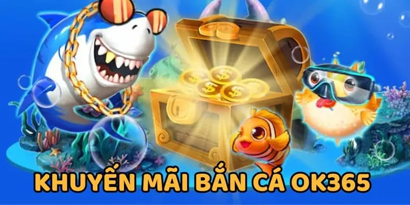 Khuyến Mãi Bắn Cá OK365 Tặng Thưởng Tiền Mặt Siêu Khủng