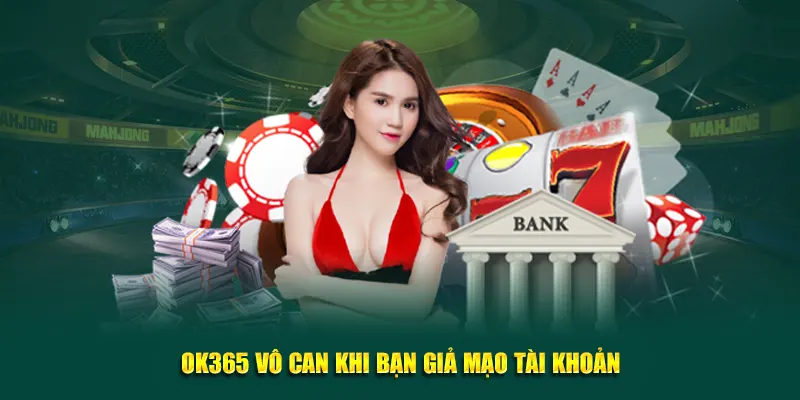 OK365 vô can khi bạn giả mạo tài khoản