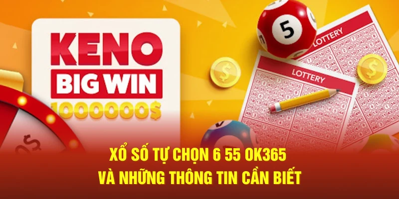 Xổ Số Tự Chọn 6 55 Ok365 Và Những Thông Tin Cần Biết